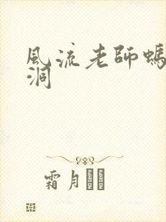 风流老师蚂蚁爬洞