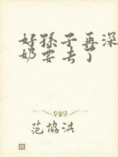 好孙子再深点奶奶要去了