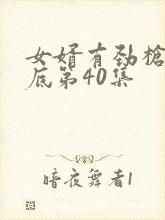 女婿有劲枪枪到底第40集