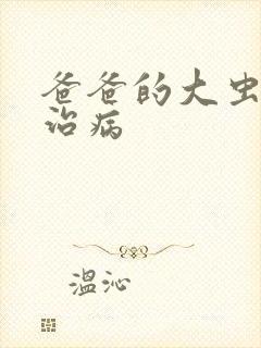 爸爸的大虫给你治病