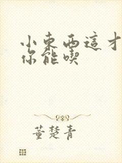 小东西这才一根你能吃