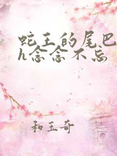 蛇王的尾巴高ah念念不忘