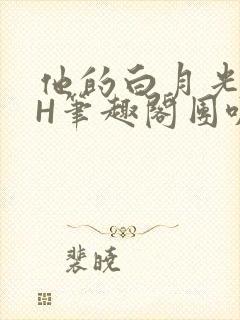他的白月光HvH笔趣阁团叽叽