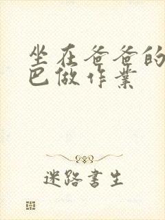 坐在爸爸的JI巴做作业