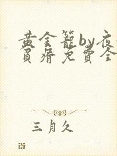 黄金笼by夜很贫瘠免费全文