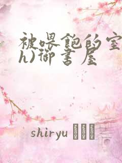 被喂饱的室友(h)御书屋