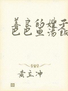 善良的嫂子3字巴巴鱼汤饭惹人妈妈多够不