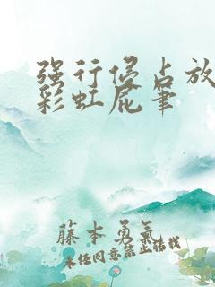 强行侵占放了个彩虹屁笔