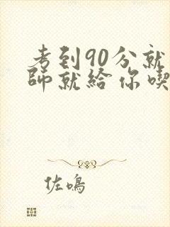 考到90分就老师就给你吃