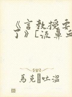 《言教授要撞坏了》[流鼻血]