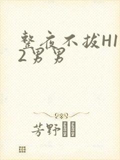 整夜不拔H1V2男男