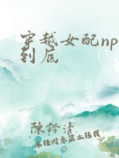 穿越女配np湿到底