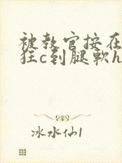 被教官按在寝室狂c到腿软h