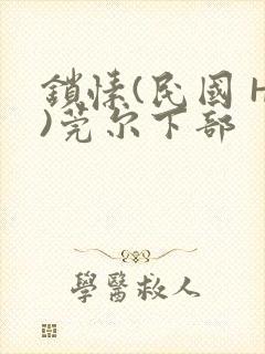 锁愫(民国 H)莞尔下部