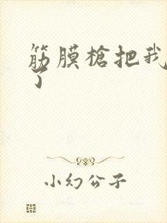 筋膜枪把我弄喷了