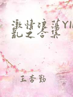 激情浪荡YIN乱之合集