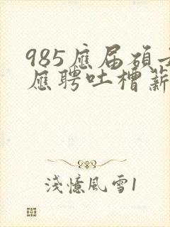 985应届硕士应聘吐槽薪资仅3400元