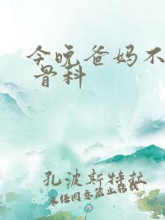 今晚爸妈不在家 骨科