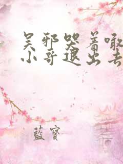 吴邪哭着喊着让小哥退出去