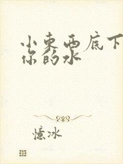 小东西底下都是你的水