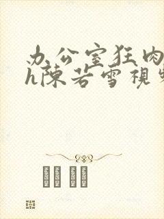 办公室狂肉校花h陈若雪视频