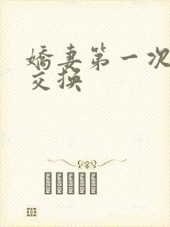 娇妻第一次尝试交换