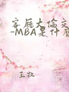 客厅大伦交侩H-MBA是什么