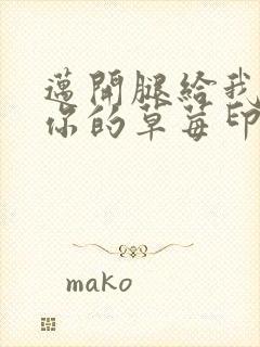 迈开腿给我看看你的草莓印