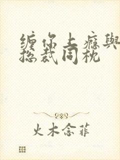 缠你上瘾与亿万总裁同枕