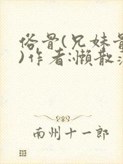 俗骨(兄妹骨科)作者:懒散蒲公英