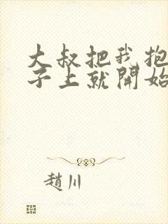 大叔把我抱到桌子上就开始