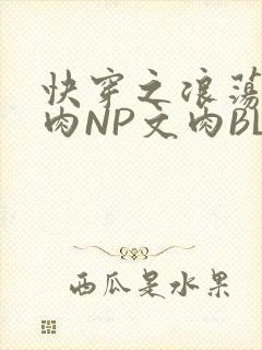 快穿之浪荡H啪肉NP文肉BL