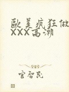 欧美疯狂做爰XXXX高潮