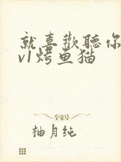 就喜欢听你叫1v1烤鱼猫