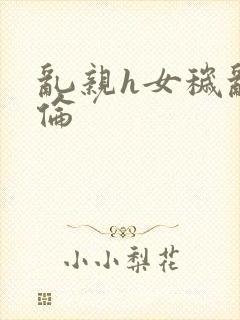 乱亲h女秽乱常伦