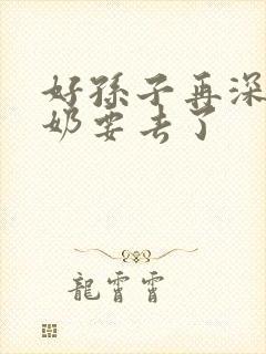 好孙子再深点奶奶要去了