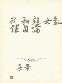 我和亲女乱小说录目伦