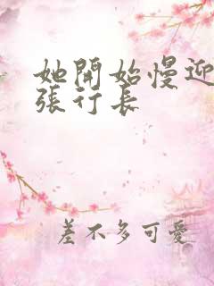 她开始慢迎迎合张行长