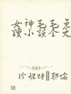 女神毛毛免费阅读小说全文