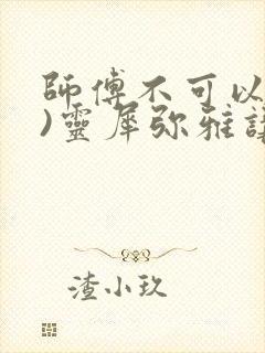 师傅不可以(限)灵犀弥雅讲的什么