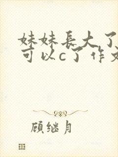 妹妹长大了终于可以c了作文
