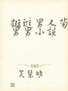 挺进男人菊宿舍男男小说