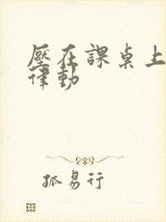 压在课桌上疯狂律动