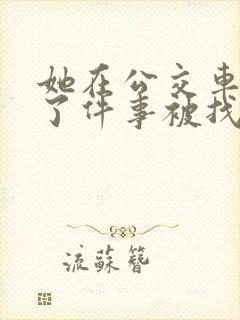 她在公交车上做了件事被找上门