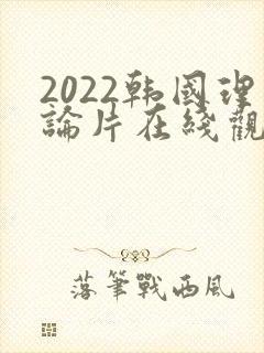 2022韩国理论片在线观看免费观看