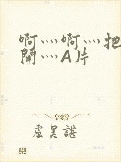 啊灬啊灬把腿张开灬A片