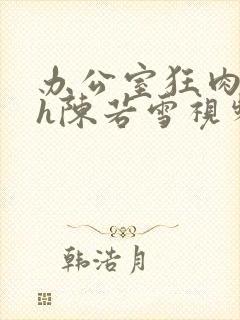 办公室狂肉校花h陈若雪视频