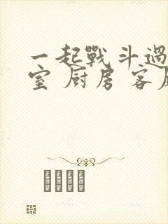 一起战斗过 卧室 厨房 客厅