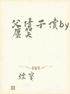 父债子偿by红尘笑