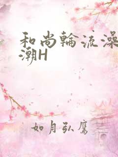 和尚轮流澡到高潮H